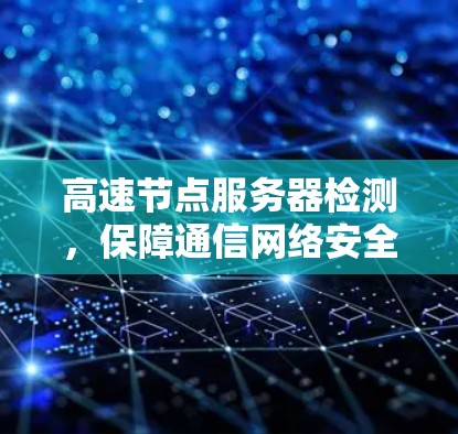 高速节点服务器检测，保障通信网络安全与高效运行