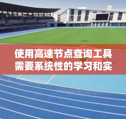 使用高速节点查询工具需要系统性的学习和实践。以下是一个清晰的步骤指南,帮助您高效地使用高速节点查询工具 使用高速节点查询工具需要系统性的学习和实践。以下是一个清晰的步骤指南,帮助您高效地使用高速节点查询工具