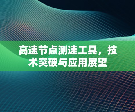 高速节点测速工具，技术突破与应用展望