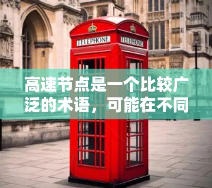 高速节点是一个比较广泛的术语，可能在不同的上下文中有不同的含义。以下是一些可能的解释