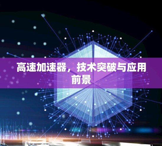 高速加速器，技术突破与应用前景