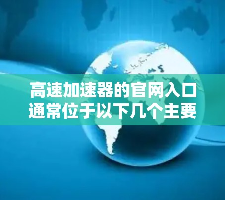 高速加速器的官网入口通常位于以下几个主要平台