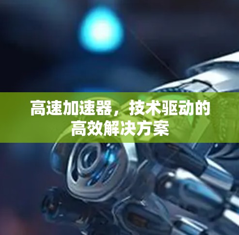 高速加速器，技术驱动的高效解决方案