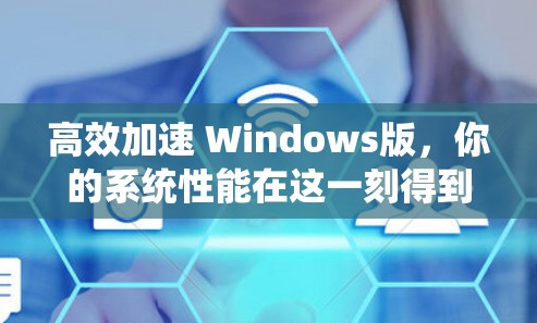 高效加速 Windows版，你的系统性能在这一刻得到了升华