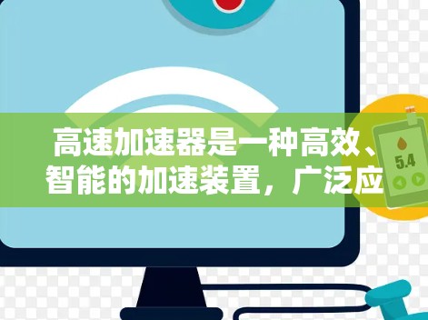 高速加速器是一种高效、智能的加速装置，广泛应用于汽车、铁路、航空航天等领域。它通过将低速的输入能量转化为车辆的动能，快速加速车辆，适用于紧急情况和特定轨道条件