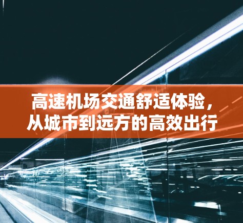 高速机场交通舒适体验，从城市到远方的高效出行