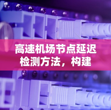 高速机场节点延迟检测方法，构建安全可靠网络基础