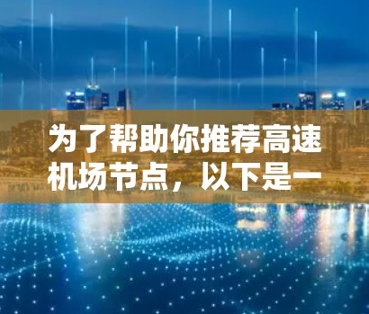 为了帮助你推荐高速机场节点，以下是一个分步指南，供你参考