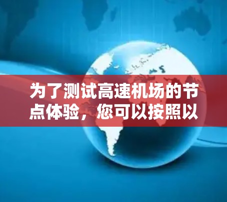 为了测试高速机场的节点体验，您可以按照以下步骤进行