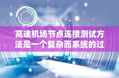 高速机场节点连接测试方法是一个复杂而系统的过程，旨在确保每个节点能够高效、可靠地连接起来。以下是对该过程的详细总结