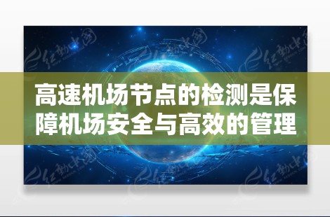 高速机场节点的检测是保障机场安全与高效的管理的关键环节。以下是详细的步骤和方法，帮助您更好地进行检测