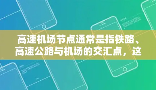 高速机场节点通常是指铁路、高速公路与机场的交汇点，这些节点是交通网络的重要组成部分，对出行和交通效率都有重要意义。以下是关于高速机场节点的详细总结