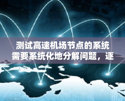 测试高速机场节点的系统需要系统化地分解问题，逐步测试各个模块，并对测试结果进行分析和优化。以下是一个详细的步骤指南