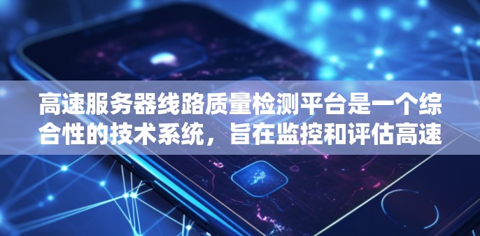 高速服务器线路质量检测平台是一个综合性的技术系统，旨在监控和评估高速服务器的性能、稳定性、安全性和可用性。以下是该平台的关键功能和步骤