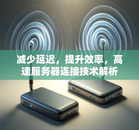 减少延迟，提升效率，高速服务器连接技术解析