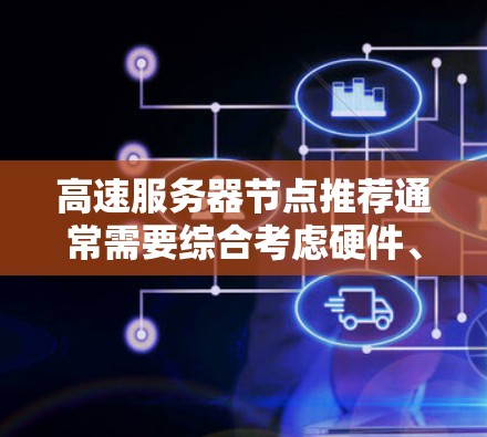 高速服务器节点推荐通常需要综合考虑硬件、软件、网络等多个方面。以下是详细的分析和推荐