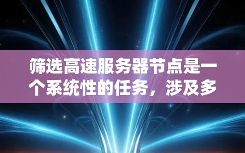 筛选高速服务器节点是一个系统性的任务，涉及多个方面的技术知识和工具应用。以下是一个系统性的指南，帮助您高效地筛选和优化高速服务器节点