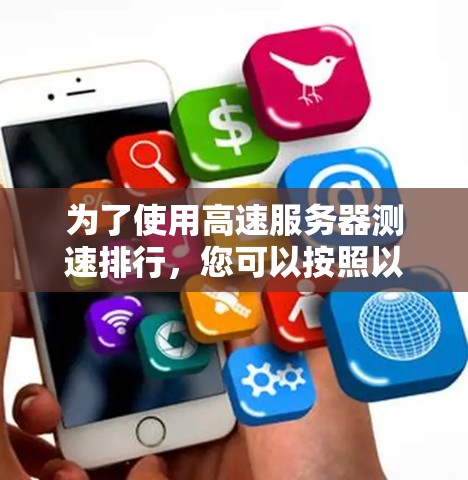 为了使用高速服务器测速排行，您可以按照以下步骤进行