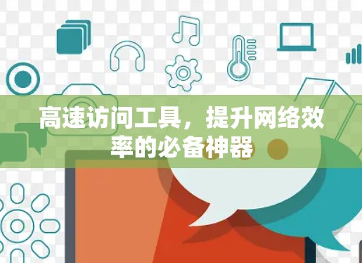 高速访问工具，提升网络效率的必备神器