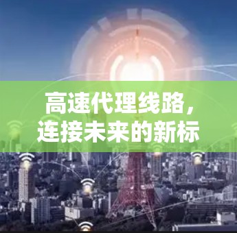 高速代理线路，连接未来的新标准