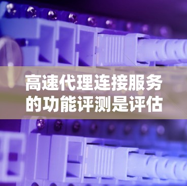 高速代理连接服务的功能评测是评估其性能、稳定性、响应时间和扩展性等核心功能的重要组成部分。为了确保这些服务在不同环境下的稳定性和高效性，以下是一些关键的测试点和方法