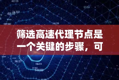 筛选高速代理节点是一个关键的步骤，可以帮助提高转化率。以下是一个系统化的指南，帮助您高效地筛选快速代理节点
