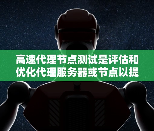 高速代理节点测试是评估和优化代理服务器或节点以提高其处理速度和响应性能的重要手段。以下是详细的步骤指南