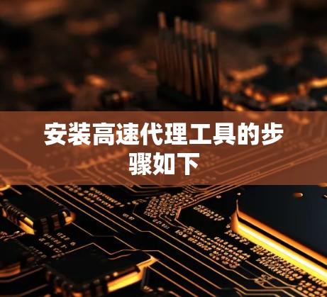 安装高速代理工具的步骤如下