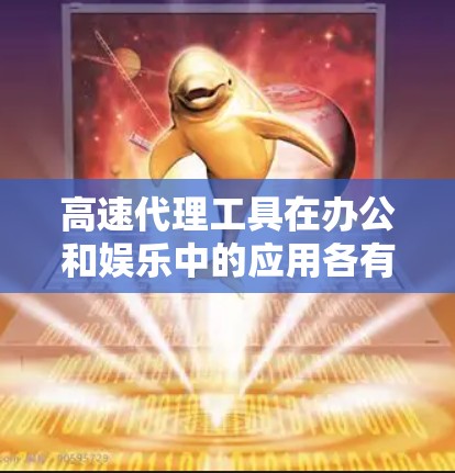 高速代理工具在办公和娱乐中的应用各有不同，以下是详细的分析和建议
