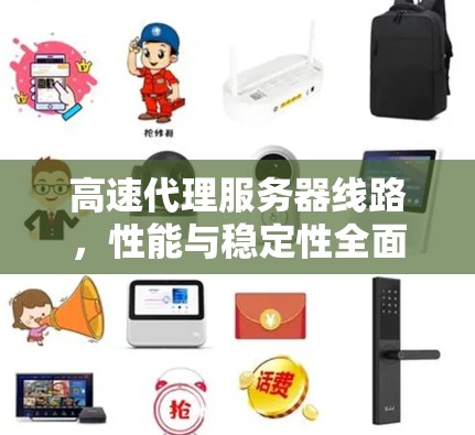 高速代理服务器线路，性能与稳定性全面评测