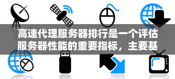 高速代理服务器排行是一个评估服务器性能的重要指标，主要基于响应速度、处理能力、带宽等多个因素。以下是详细的分析和建议