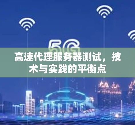 高速代理服务器测试，技术与实践的平衡点