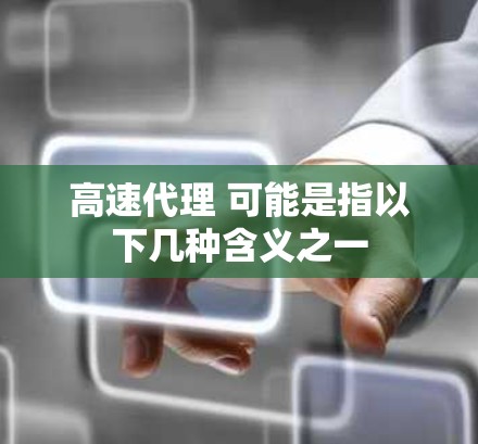 高速代理 可能是指以下几种含义之一