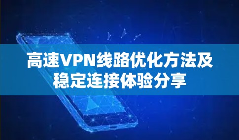 高速VPN线路优化方法及稳定连接体验分享