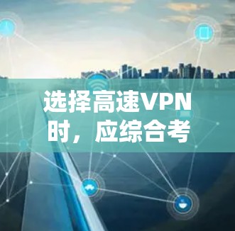 选择高速VPN时，应综合考虑多个因素，包括用户身份、加密方式、网络性能、安全性、覆盖范围、服务器数量、加密算法、访问方式、价格等。以下是一步步的指南
