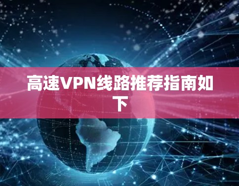 高速VPN线路推荐指南如下