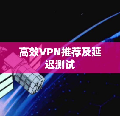 高效VPN推荐及延迟测试