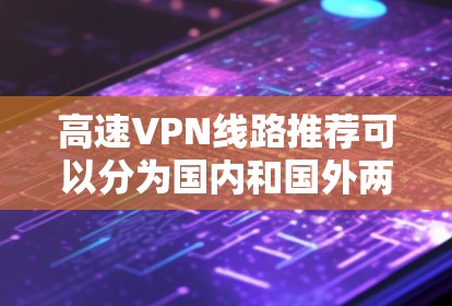 高速VPN线路推荐可以分为国内和国外两种，根据你的需求和目标选择合适的推荐