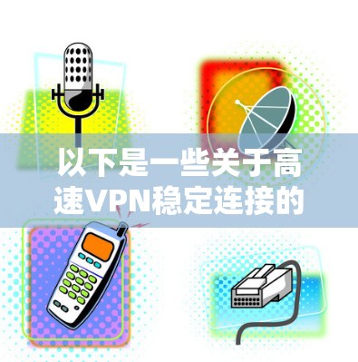 以下是一些关于高速VPN稳定连接的建议和方法