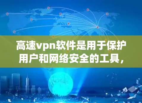 高速vpn软件是用于保护用户和网络安全的工具，主要通过加密和数字证书来防止网络攻击。以下是对高速vpn软件的详细总结