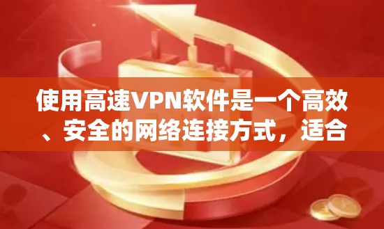 使用高速VPN软件是一个高效、安全的网络连接方式，适合在偏远地区或偏远网络环境中使用。以下是一个系统化的指南，帮助你逐步掌握使用这些软件