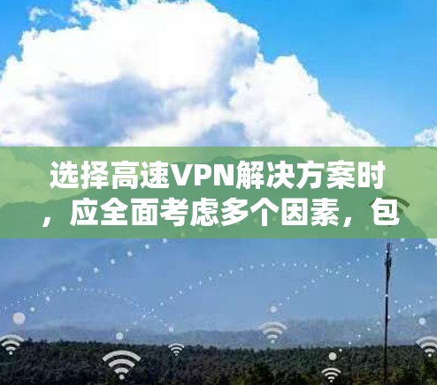 选择高速VPN解决方案时，应全面考虑多个因素，包括服务类型、安全性、网络环境、设备设置、使用习惯以及安全配置。以下是详细的步骤指南