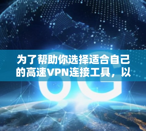 为了帮助你选择适合自己的高速VPN连接工具，以下是一份全面的比较指南，涵盖简介、特点、适用场景、价格、功能、适用地区、兼容性、购买渠道、支持设备、费用结构以及优缺点等关键因素
