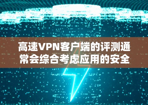 高速VPN客户端的评测通常会综合考虑应用的安全性、性能、用户友好的程度以及适用场景。以下是几个常见的高速VPN客户端及其评测