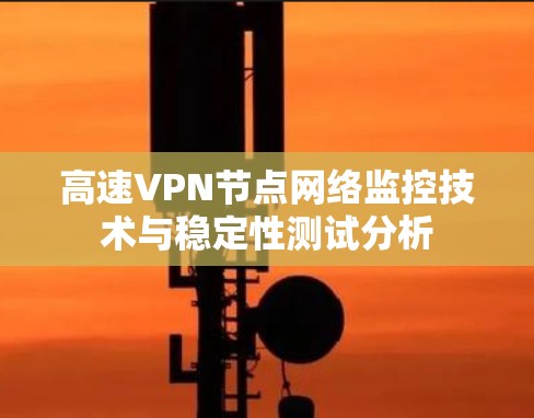 高速VPN节点网络监控技术与稳定性测试分析