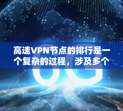 高速VPN节点的排行是一个复杂的过程，涉及多个因素的综合考量。以下是高速VPN节点排行的关键因素及其综合排序