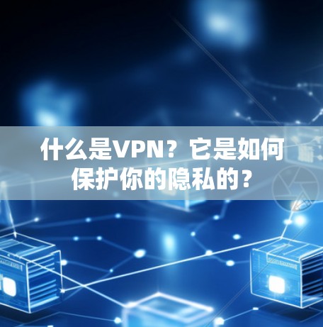 什么是VPN？它是如何保护你的隐私的？