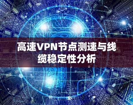 高速VPN节点测速与线缆稳定性分析