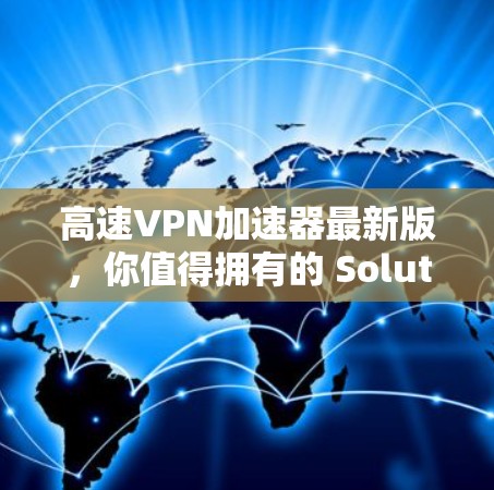 高速VPN加速器最新版，你值得拥有的 Solution