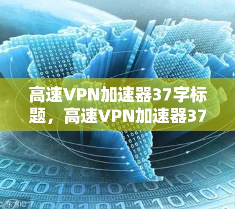 高速VPN加速器37字标题，高速VPN加速器37字标题